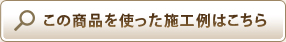 この商品を使った施工例はこちら